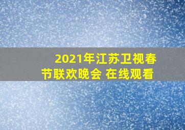 2021年江苏卫视春节联欢晚会 在线观看